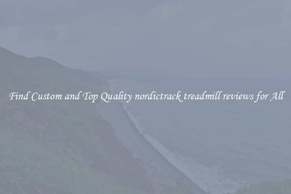 Find Custom and Top Quality nordictrack treadmill reviews for All