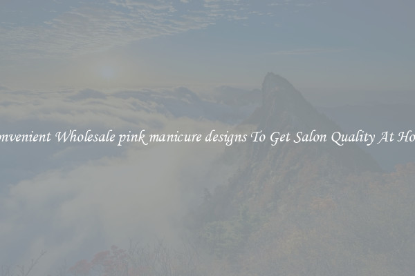 Convenient Wholesale pink manicure designs To Get Salon Quality At Home