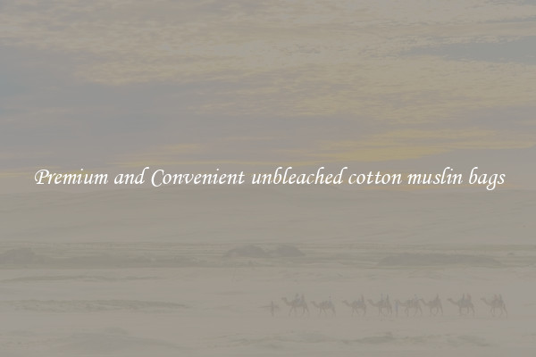 Premium and Convenient unbleached cotton muslin bags