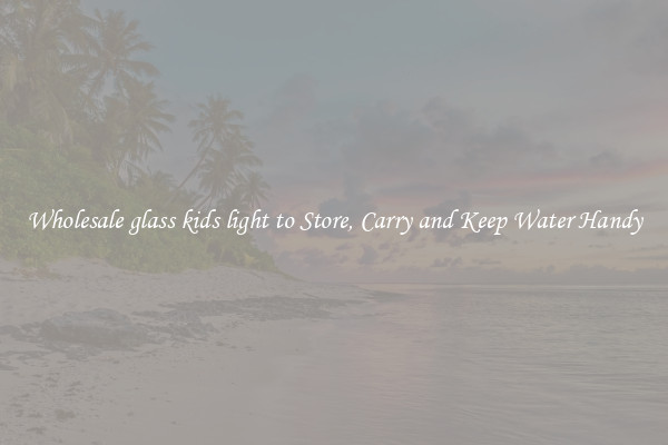 Wholesale glass kids light to Store, Carry and Keep Water Handy