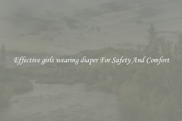 Effective girls wearing diaper For Safety And Comfort