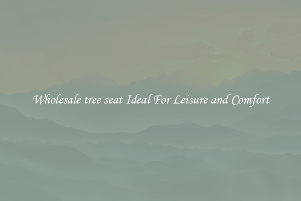 Wholesale tree seat Ideal For Leisure and Comfort