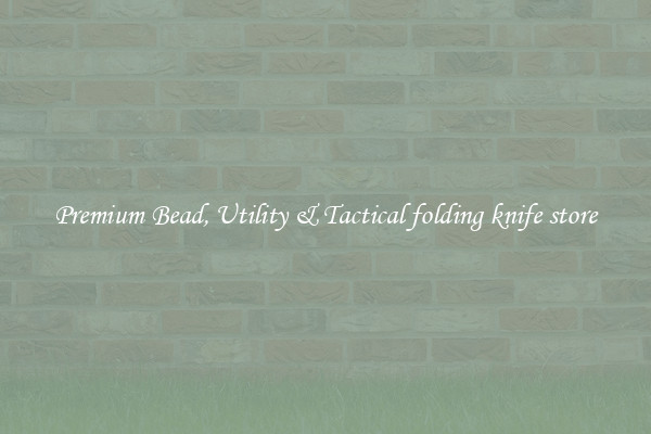 Premium Bead, Utility & Tactical folding knife store