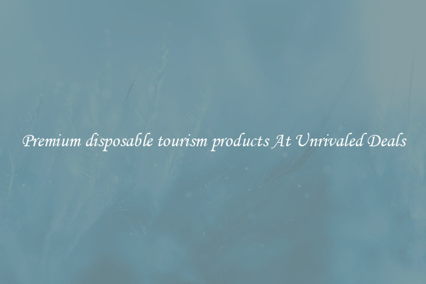 Premium disposable tourism products At Unrivaled Deals