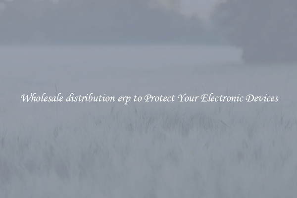 Wholesale distribution erp to Protect Your Electronic Devices