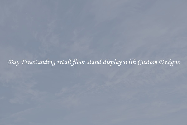 Buy Freestanding retail floor stand display with Custom Designs