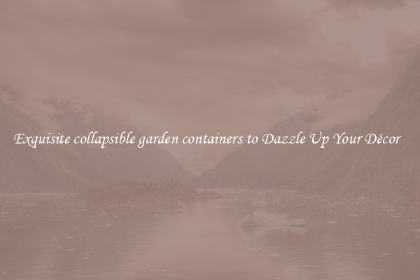 Exquisite collapsible garden containers to Dazzle Up Your Décor  