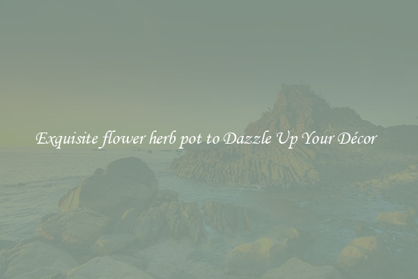 Exquisite flower herb pot to Dazzle Up Your Décor  