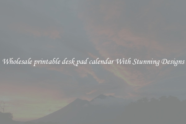 Wholesale printable desk pad calendar With Stunning Designs