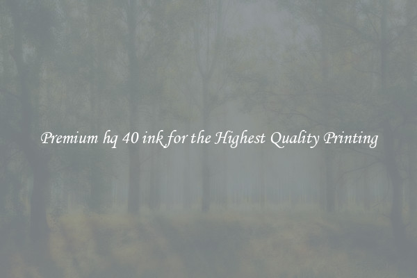 Premium hq 40 ink for the Highest Quality Printing