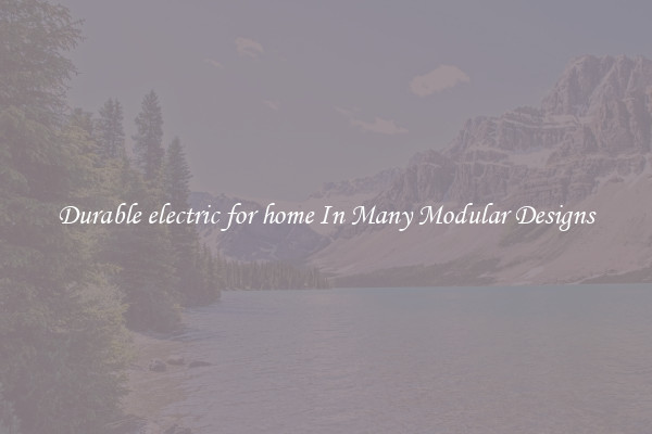 Durable electric for home In Many Modular Designs