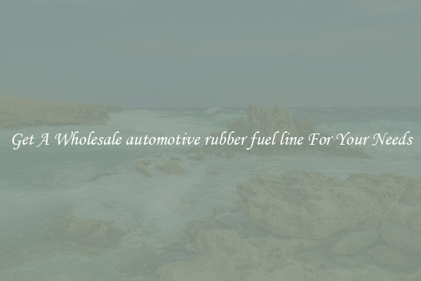Get A Wholesale automotive rubber fuel line For Your Needs