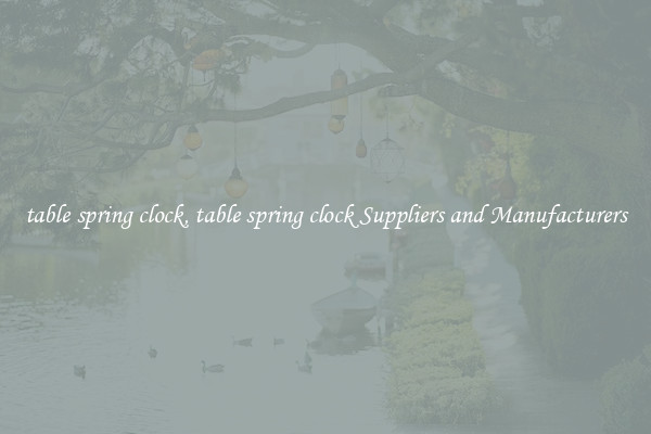 table spring clock, table spring clock Suppliers and Manufacturers