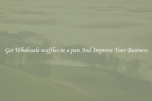 Get Wholesale waffles in a pan And Improve Your Business