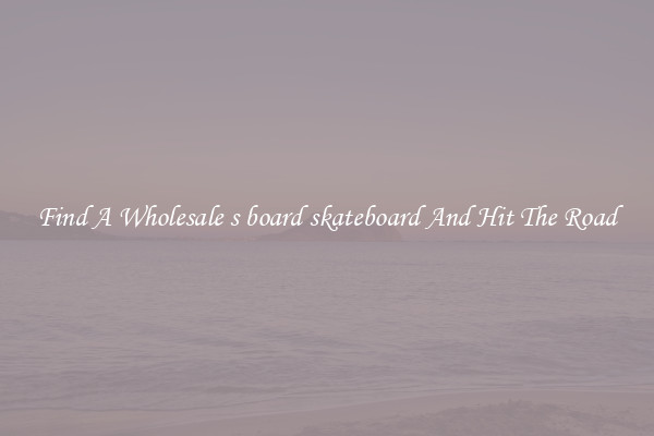 Find A Wholesale s board skateboard And Hit The Road