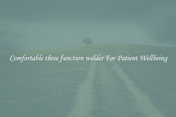 Comfortable three function welder For Patient Wellbeing