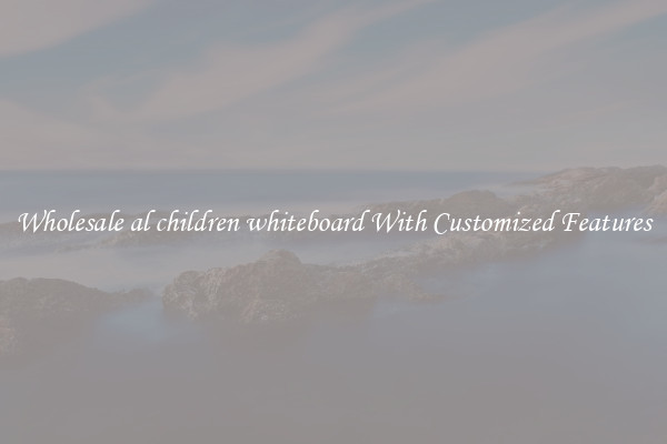 Wholesale al children whiteboard With Customized Features