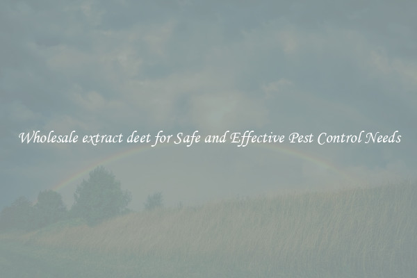 Wholesale extract deet for Safe and Effective Pest Control Needs