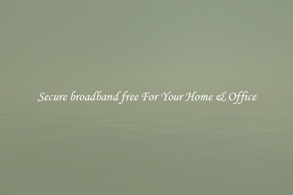 Secure broadband free For Your Home & Office