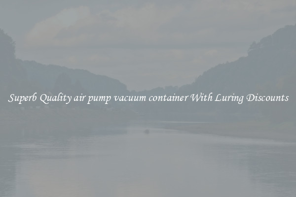Superb Quality air pump vacuum container With Luring Discounts