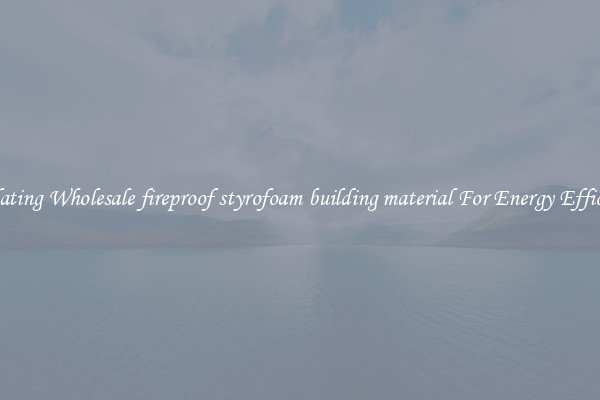Insulating Wholesale fireproof styrofoam building material For Energy Efficiency