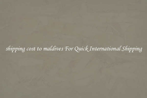 shipping cost to maldives For Quick International Shipping
