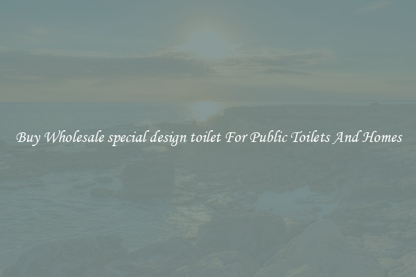 Buy Wholesale special design toilet For Public Toilets And Homes