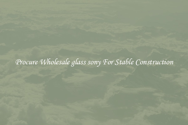 Procure Wholesale glass sony For Stable Construction