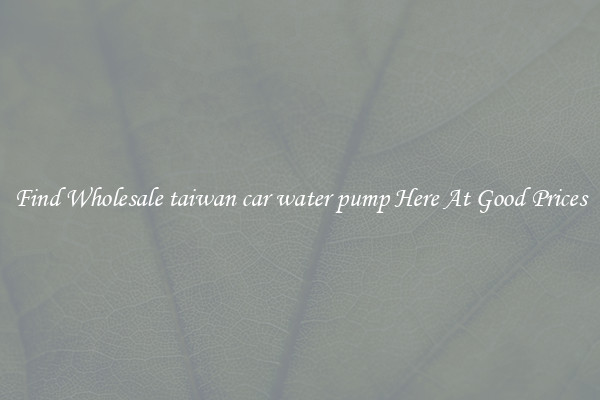 Find Wholesale taiwan car water pump Here At Good Prices
