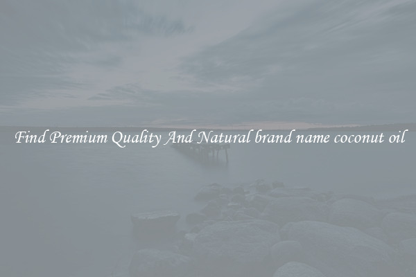 Find Premium Quality And Natural brand name coconut oil