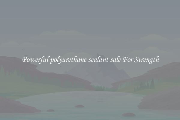 Powerful polyurethane sealant sale For Strength