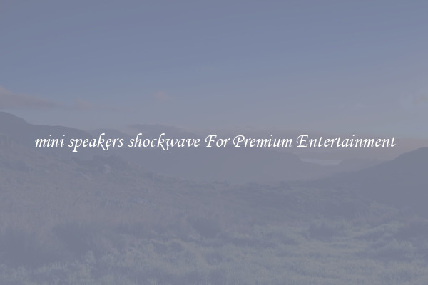 mini speakers shockwave For Premium Entertainment