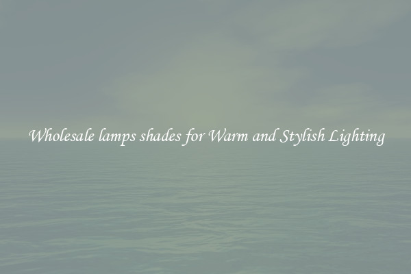 Wholesale lamps shades for Warm and Stylish Lighting