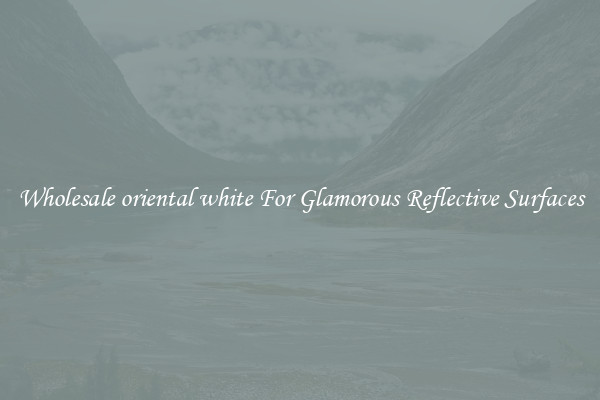 Wholesale oriental white For Glamorous Reflective Surfaces