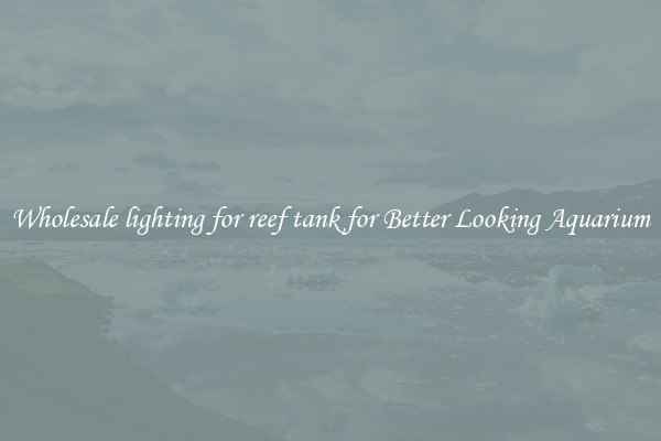 Wholesale lighting for reef tank for Better Looking Aquarium