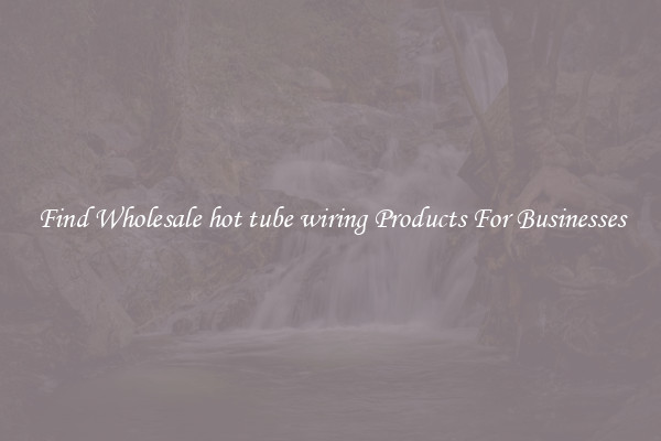 Find Wholesale hot tube wiring Products For Businesses