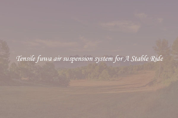 Tensile fuwa air suspension system for A Stable Ride