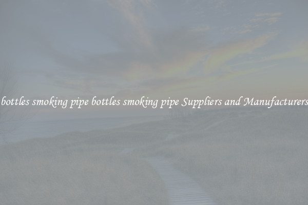 bottles smoking pipe bottles smoking pipe Suppliers and Manufacturers