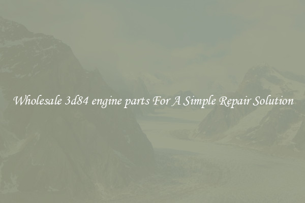 Wholesale 3d84 engine parts For A Simple Repair Solution