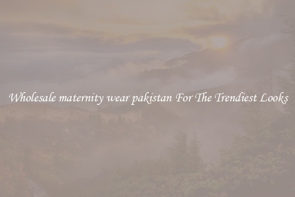 Wholesale maternity wear pakistan For The Trendiest Looks