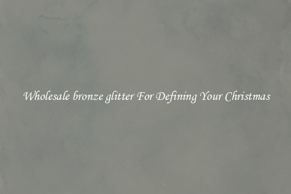 Wholesale bronze glitter For Defining Your Christmas