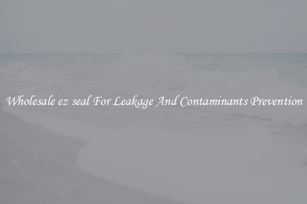 Wholesale ez seal For Leakage And Contaminants Prevention