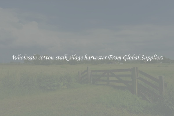 Wholesale cotton stalk silage harvester From Global Suppliers