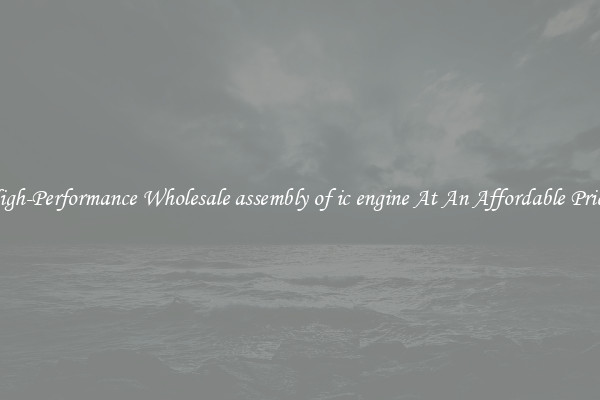 High-Performance Wholesale assembly of ic engine At An Affordable Price 