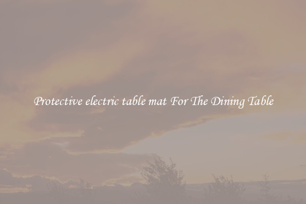Protective electric table mat For The Dining Table