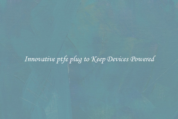 Innovative ptfe plug to Keep Devices Powered