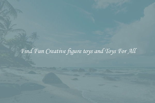 Find Fun Creative figure toys and Toys For All