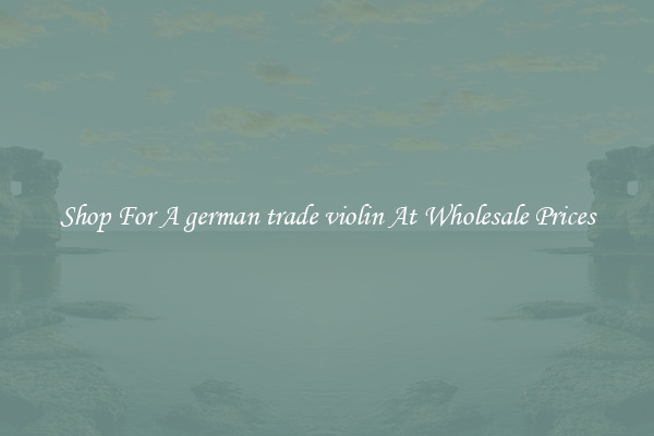 Shop For A german trade violin At Wholesale Prices