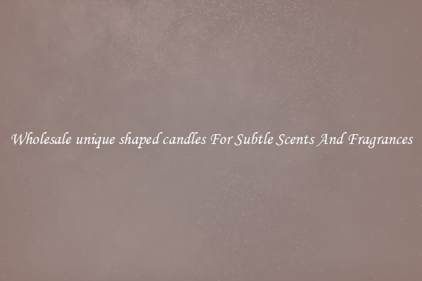 Wholesale unique shaped candles For Subtle Scents And Fragrances