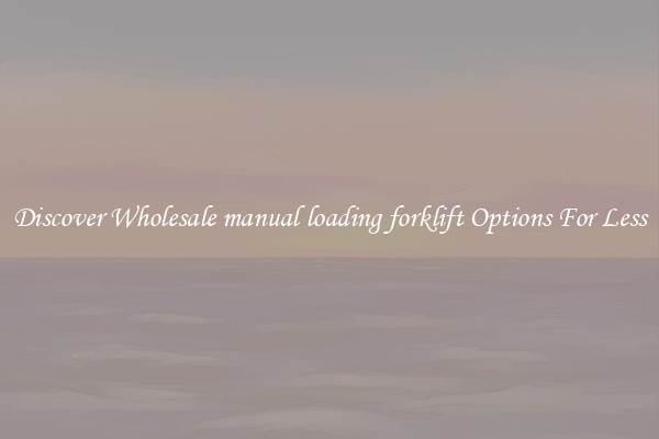 Discover Wholesale manual loading forklift Options For Less